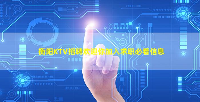 衡阳KTV招聘欢迎你加入求职必看信息